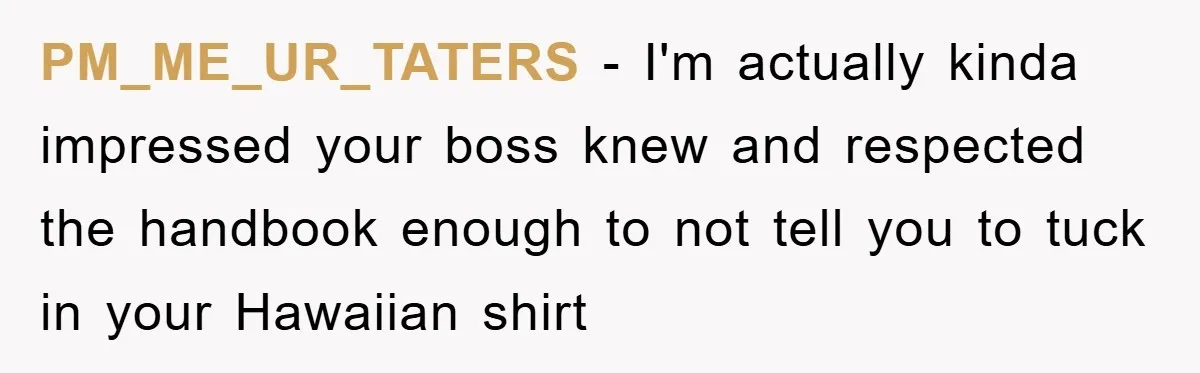 PM_ME_UR_TATERS − I'm actually kinda impressed your boss knew and respected the handbook enough to not tell you to tuck in your Hawaiian shirt
