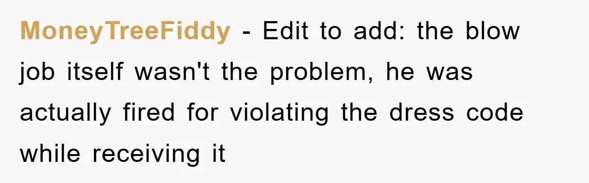 MoneyTreeFiddy − Edit to add: the blow job itself wasn't the problem, he was actually fired for violating the dress code while receiving it