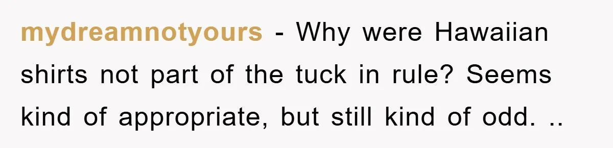 mydreamnotyours − Why were Hawaiian shirts not part of the tuck in rule? Seems kind of appropriate, but still kind of odd. ..