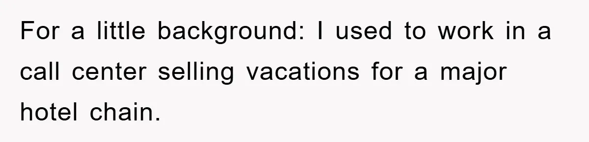For a little background: I used to work in a call center selling vacations for a major hotel chain.