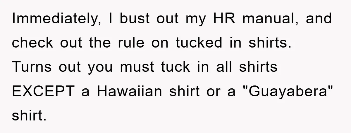 Immediately, I bust out my HR manual, and check out the rule on tucked in shirts. Turns out you must tuck in all shirts EXCEPT a Hawaiian shirt or a...