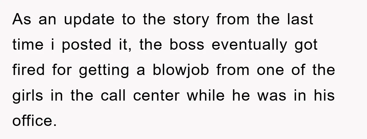 As an update to the story from the last time i posted it, the boss eventually got fired for getting a blowjob from one of the girls in the call...