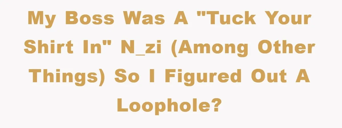 My boss was a "tuck your shirt in" n_zi (among other things) so I figured out a loophole?
