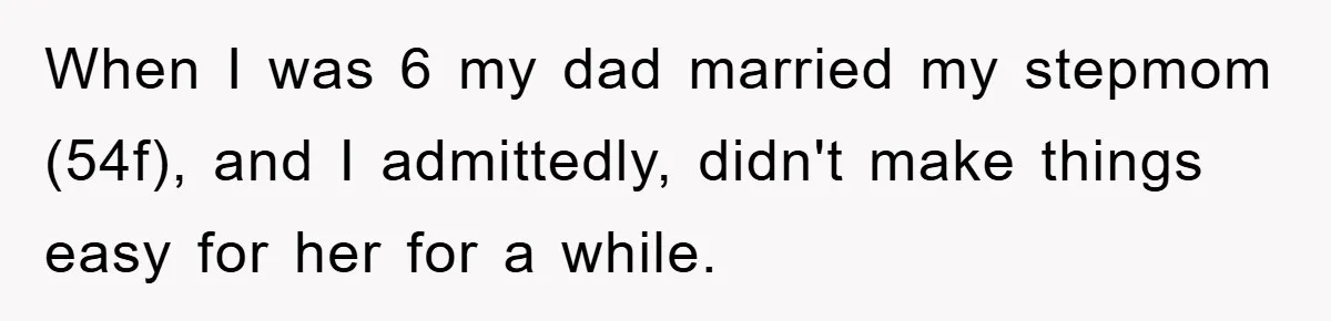 When I was 6 my dad married my stepmom (54f), and I admittedly, didn't make things easy for her for a while.