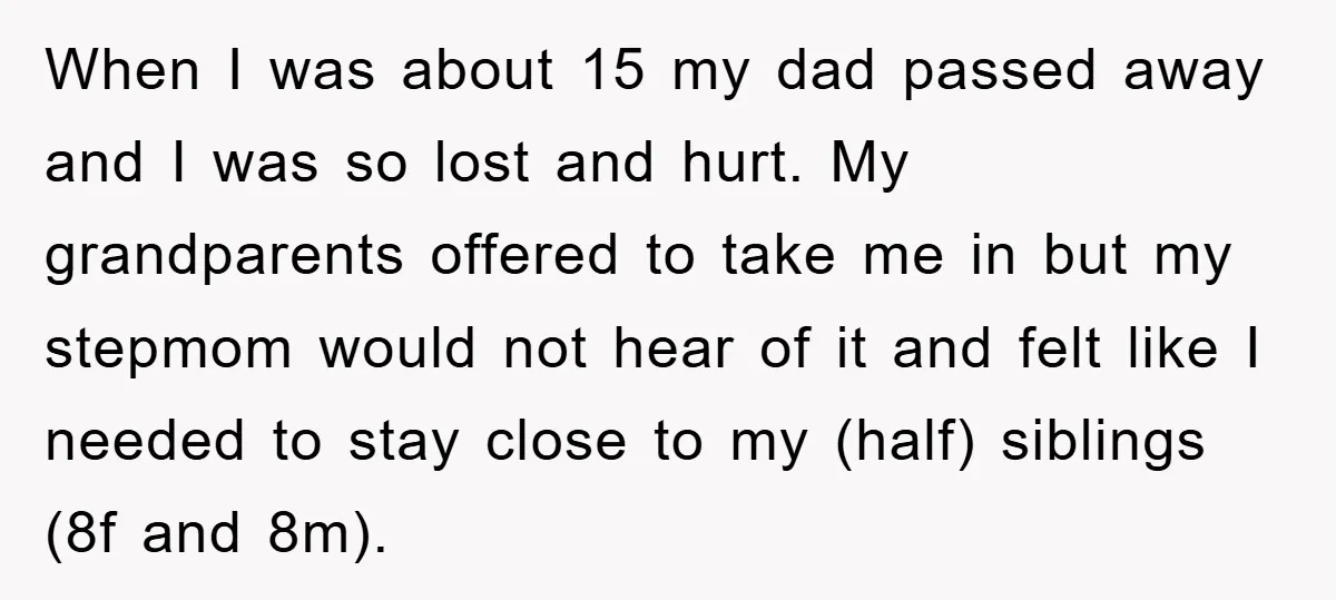 When I was about 15 my dad passed away and I was so lost and hurt. My grandparents offered to take me in but my stepmom would not hear of...
