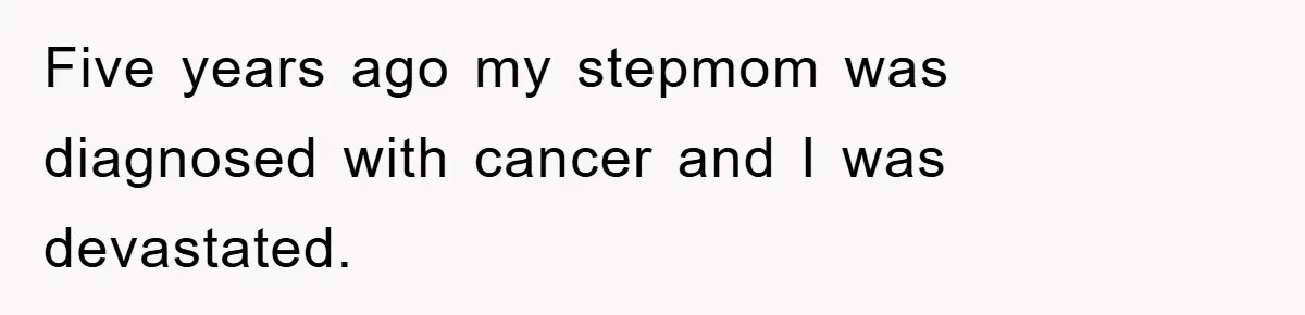 Five years ago my stepmom was diagnosed with cancer and I was devastated.