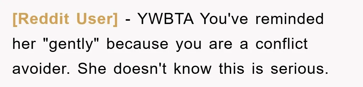 [Reddit User] - YWBTA You've reminded her "gently" because you are a conflict avoider. She doesn't know this is serious.