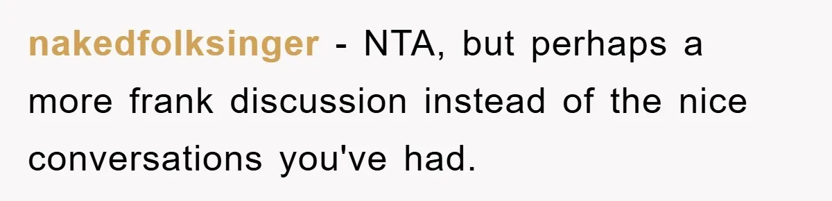 nakedfolksinger - NTA, but perhaps a more frank discussion instead of the nice conversations you've had.