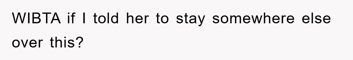 WIBTA if I told her to stay somewhere else over this?