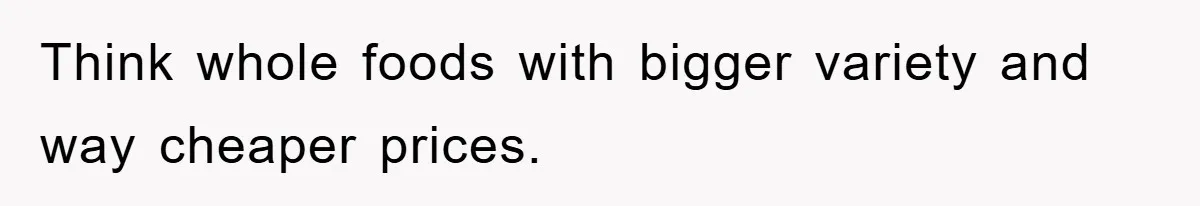Think whole foods with bigger variety and way cheaper prices.