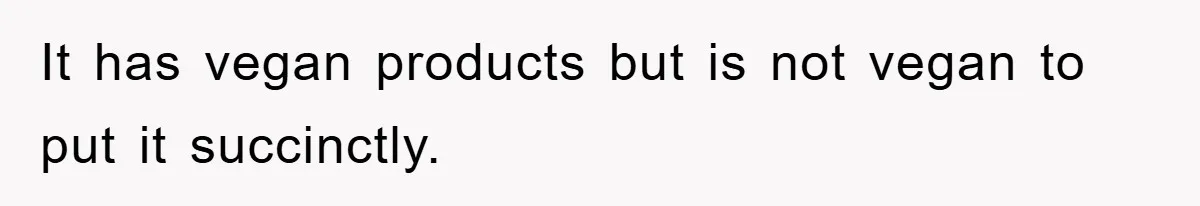 It has vegan products but is not vegan to put it succinctly.
