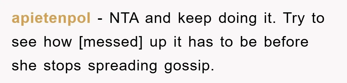 apietenpol - NTA and keep doing it. Try to see how [messed] up it has to be before she stops spreading gossip.