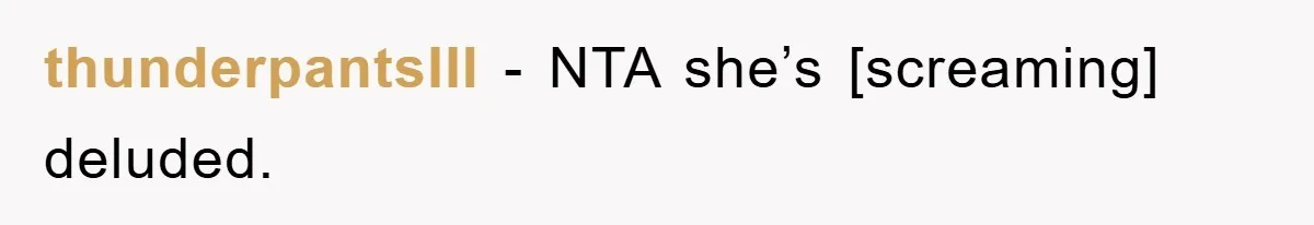 thunderpantsIII - NTA she’s [screaming] deluded.