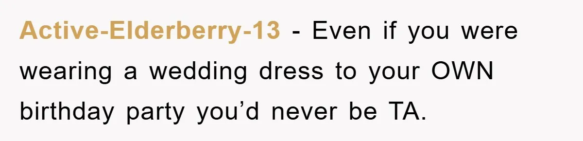 Active-Elderberry-13 - Even if you were wearing a wedding dress to your OWN birthday party you’d never be TA.
