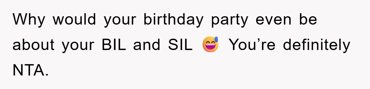 Why would your birthday party even be about your BIL and SIL 😅 You’re definitely NTA.