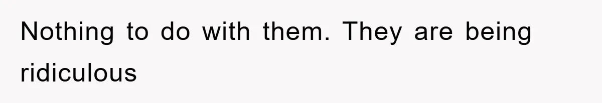 Nothing to do with them. They are being ridiculous