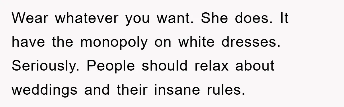 Wear whatever you want. She does. It have the monopoly on white dresses. Seriously. People should relax about weddings and their insane rules.