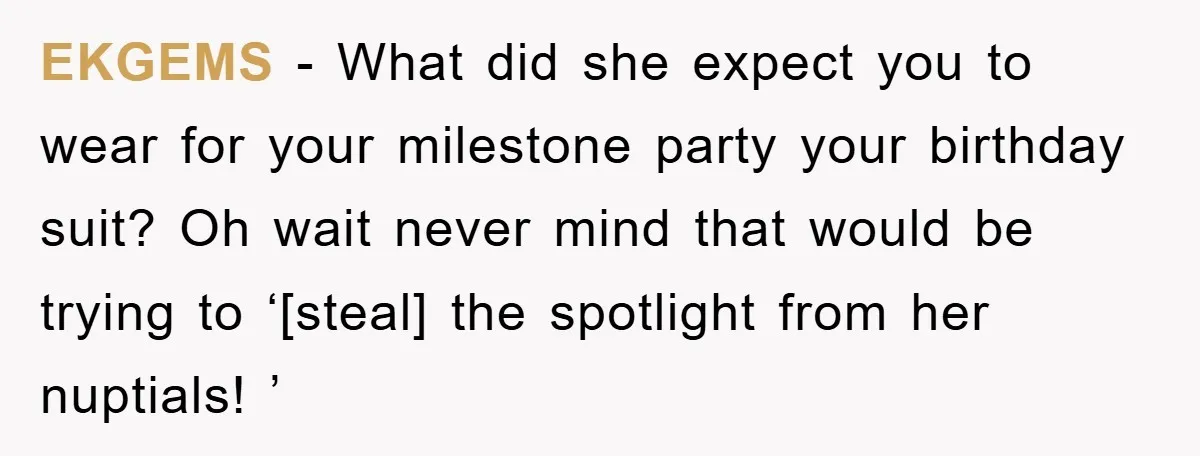 EKGEMS - What did she expect you to wear for your milestone party your birthday suit? Oh wait never mind that would be trying to ‘[steal] the spotlight from her...