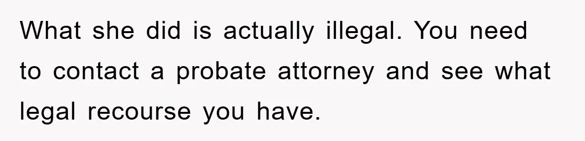 What she did is actually illegal. You need to contact a probate attorney and see what legal recourse you have.