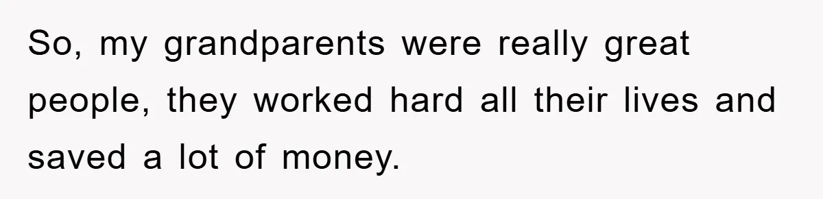 So, my grandparents were really great people, they worked hard all their lives and saved a lot of money.