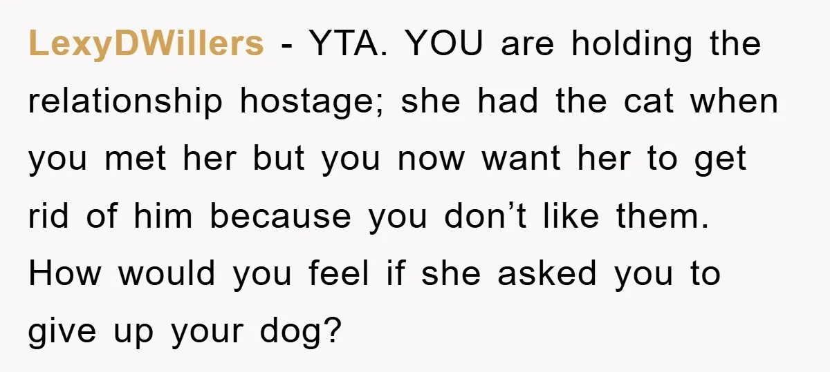 LexyDWillers - YTA. YOU are holding the relationship hostage; she had the cat when you met her but you now want her to get rid of him because you don’t...