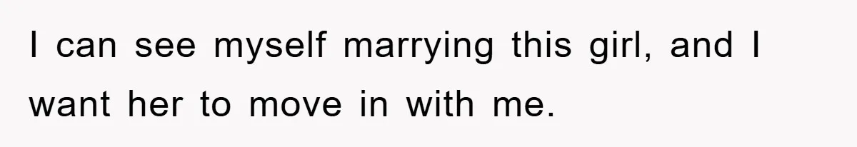 I can see myself marrying this girl, and I want her to move in with me.