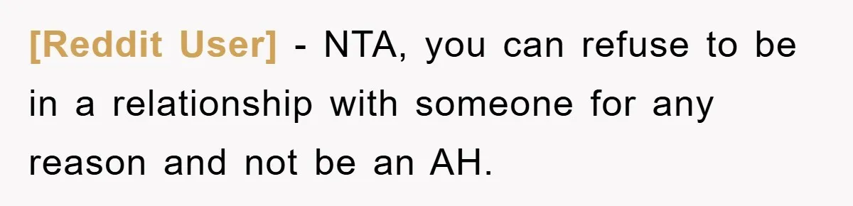 [Reddit User] - NTA, you can refuse to be in a relationship with someone for any reason and not be an AH.
