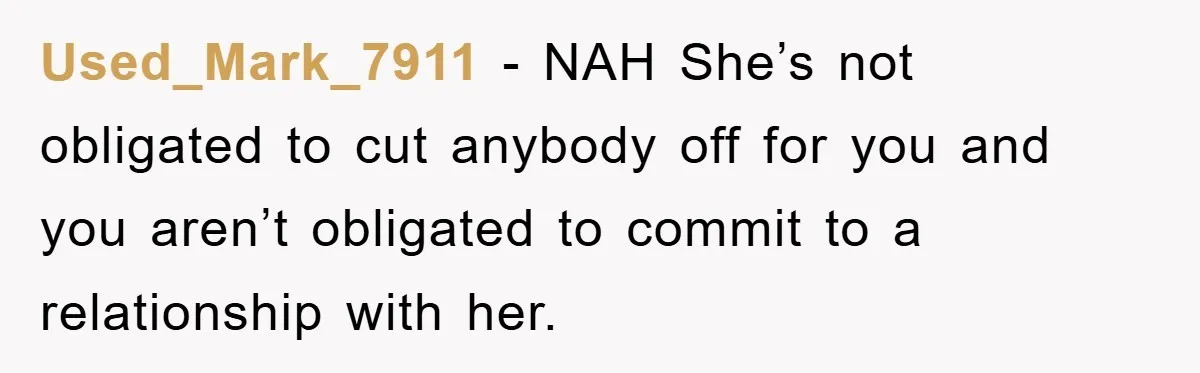 Used_Mark_7911 - NAH She’s not obligated to cut anybody off for you and you aren’t obligated to commit to a relationship with her.