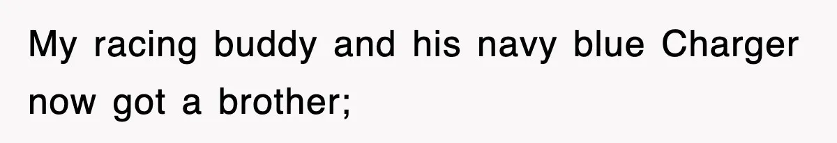 My racing buddy and his navy blue Charger now got a brother;