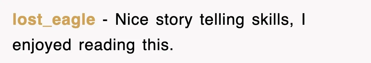 lost_eagle − Nice story telling skills, I enjoyed reading this.