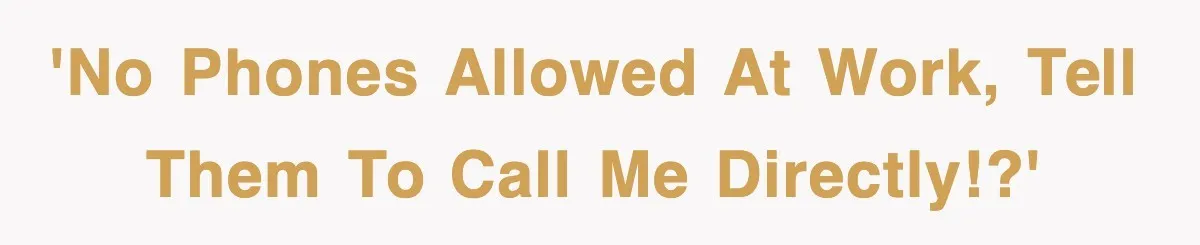 'No phones allowed at work, tell them to call me directly!?'