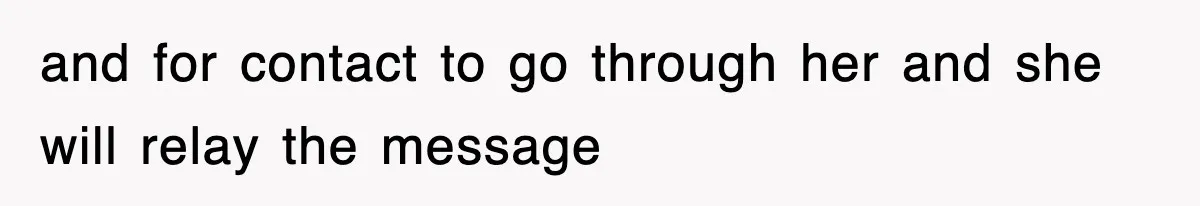and for contact to go through her and she will relay the message