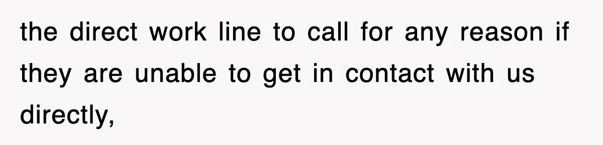 the direct work line to call for any reason if they are unable to get in contact with us directly,
