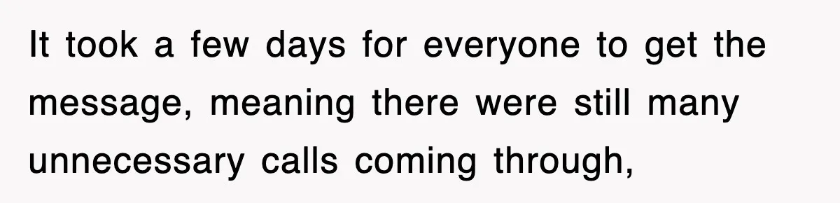 It took a few days for everyone to get the message, meaning there were still many unnecessary calls coming through,