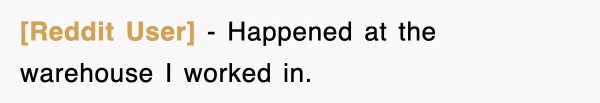 [Reddit User] − Happened at the warehouse I worked in.