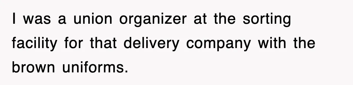 I was a union organizer at the sorting facility for that delivery company with the brown uniforms.