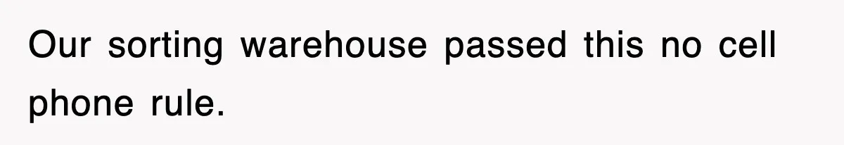 Our sorting warehouse passed this no cell phone rule.