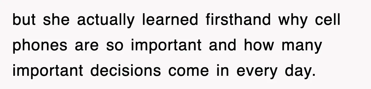 but she actually learned firsthand why cell phones are so important and how many important decisions come in every day.