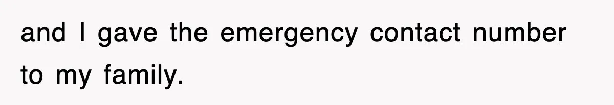 and I gave the emergency contact number to my family.