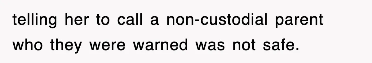 telling her to call a non-custodial parent who they were warned was not safe.