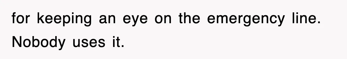for keeping an eye on the emergency line. Nobody uses it.