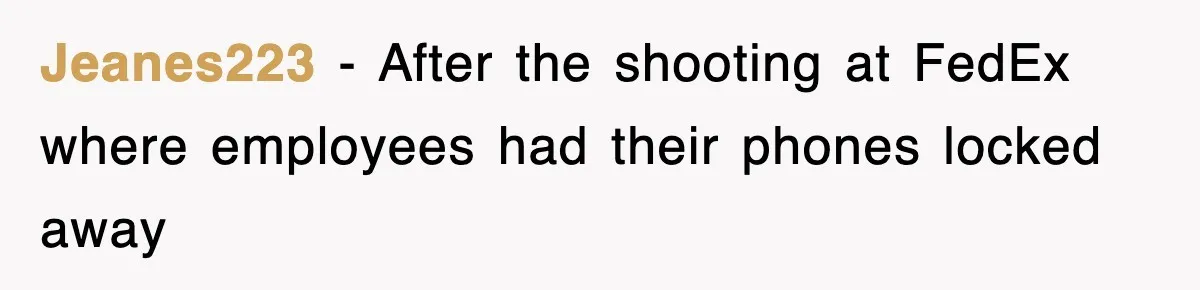 Jeanes223 − After the shooting at FedEx where employees had their phones locked away