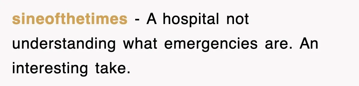 sineofthetimes − A hospital not understanding what emergencies are. An interesting take.