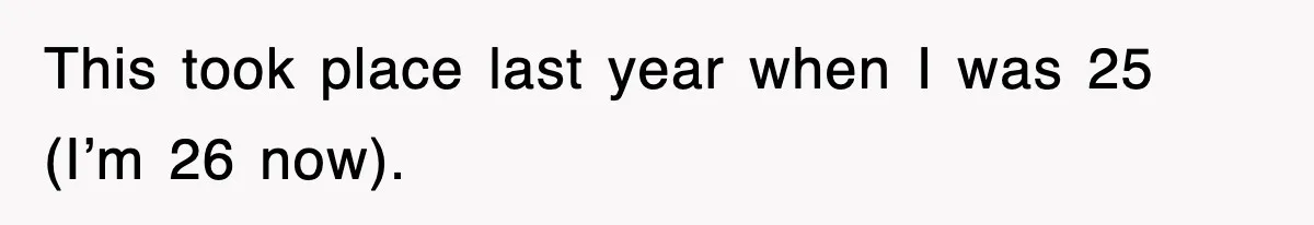 This took place last year when I was 25 (I’m 26 now).