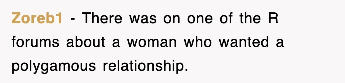 Zoreb1 − There was on one of the R forums about a woman who wanted a polygamous relationship.