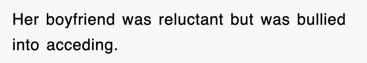 Her boyfriend was reluctant but was bullied into acceding.