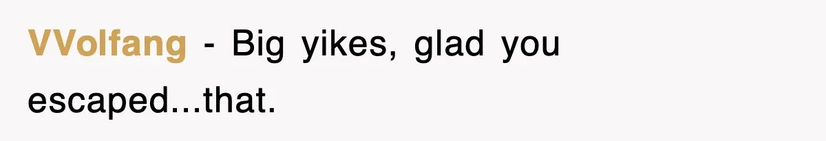 VVolfang − Big yikes, glad you escaped...that.