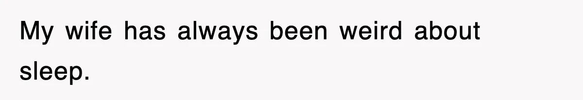 My wife has always been weird about sleep.