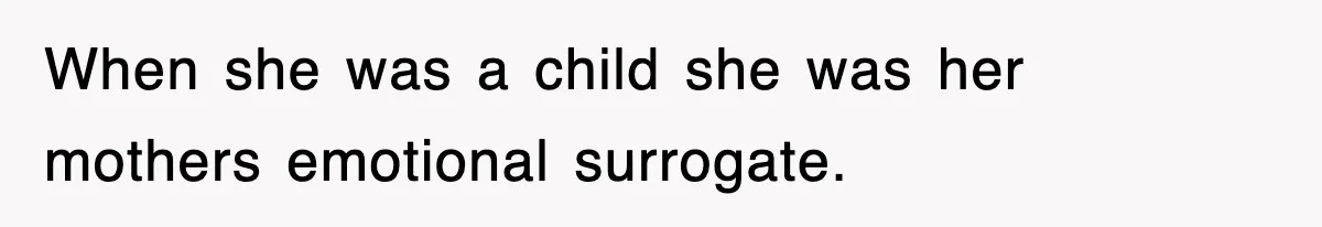 When she was a child she was her mothers emotional surrogate.