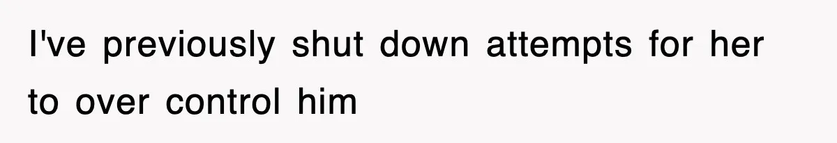I've previously shut down attempts for her to over control him